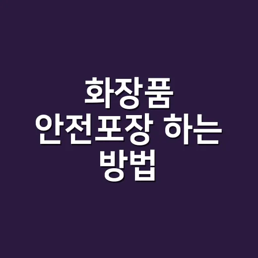 화장품 안전포장 하는 방법, 깨짐·누액·택배비까지 줄이려면 이렇게 - 요약