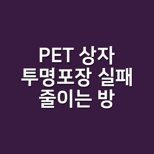 PET 상자 투명포장 실패 줄이는 방법, 사기 전에 이렇게 재면 됩니다 - 요약