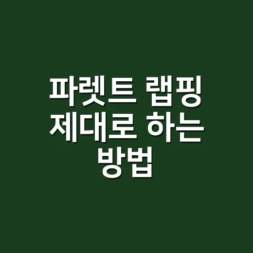 파렛트 랩핑 제대로 하는 방법, 흔들림 없이 싸게 보내려면 이렇게 감으세요 - 요약