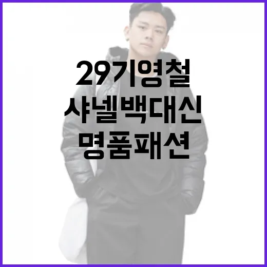 29기 영철이 샤넬백 대신 선택한 명품 패션 아이템 - 요약