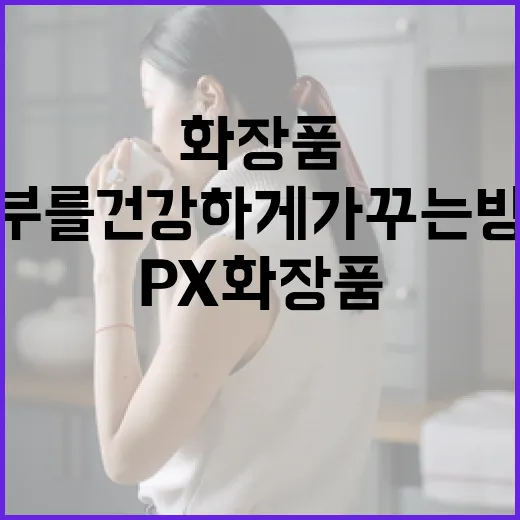 px 화장품을 활용하여 피부를 건강하게 가꾸는 방법 - 요약