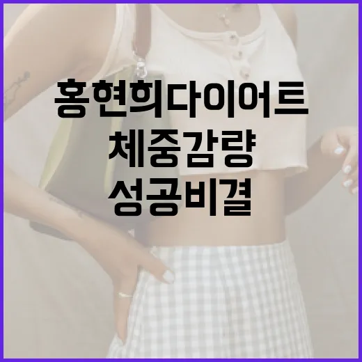 홍현희 다이어트 성공 비결: 효과적인 체중 감량 방법 - 요약