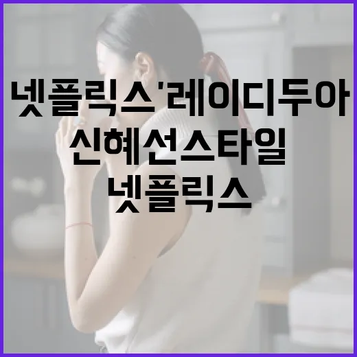 넷플릭스 '레이디 두아'에서 신혜선 스타일 따라 하는 방법 - 요약