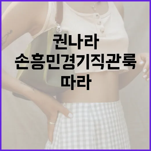 손흥민 경기 직관룩 따라하려면 이렇게! 권나라 스타일로 완벽 변신 - 요약