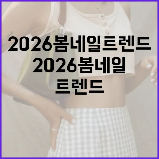 2026 봄 네일 트렌드를 따라하는 방법 - 요약