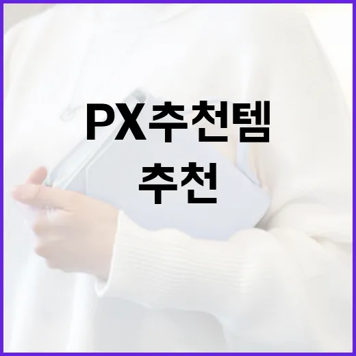 PX 추천템으로 생활을 더 편리하게 만드는 방법 - 요약