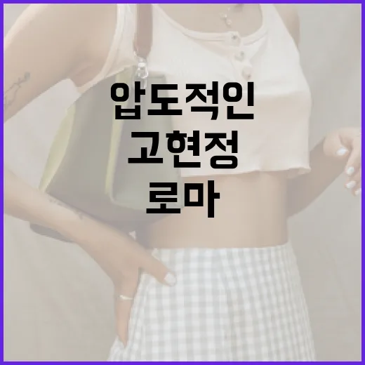 고현정처럼 로마에서 압도적인 데일리룩 연출하는 방법 - 요약