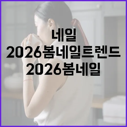2026 봄 네일 트렌드를 반영하는 법 - 요약