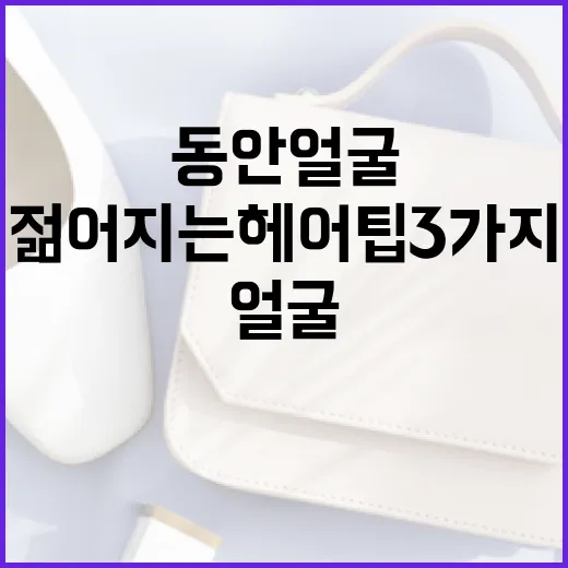 동안 얼굴로 젊어지는 헤어팁 3가지 - 요약
