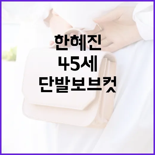 한혜진처럼 45세에 단발 보브컷 스타일링하는 방법 - 요약