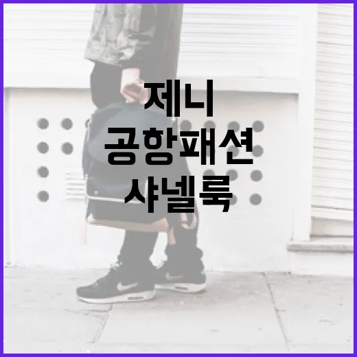 제니처럼 샤넬룩 공항패션 연출하는 방법 - 요약