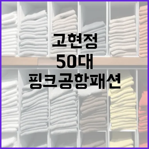 고현정처럼 50대에 핑크 공항패션 소화하는 방법 - 요약