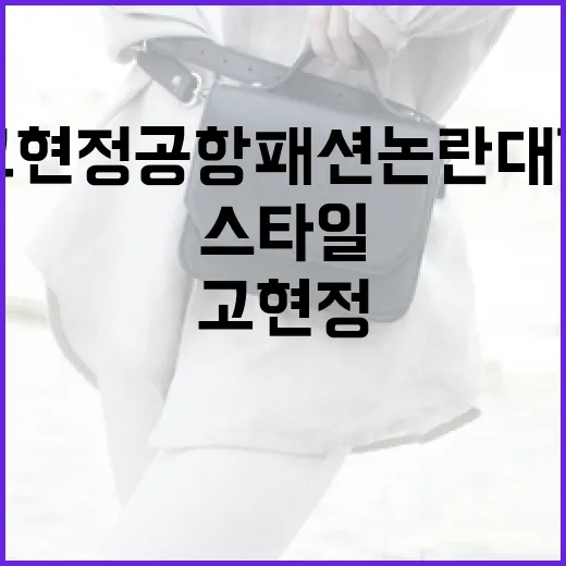 고현정 공항패션 논란 대결: 스타일과 편안함을 동시에 잡는 방법 - 요약