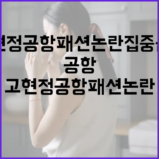 고현정 공항패션 논란 집중 분석하는 방법