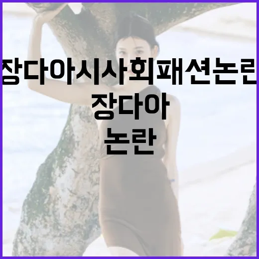 장다아 시사회 패션 논란을 이해하는 방법 - 요약