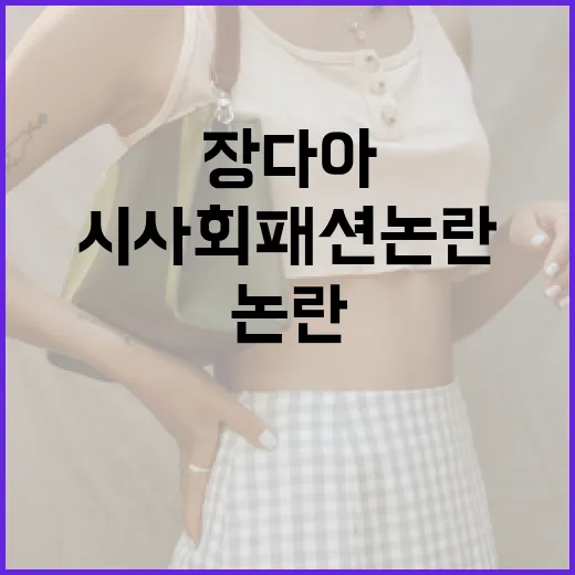 장다아의 시사회 패션 논란을 이해하고 대처하는 방법 - 요약
