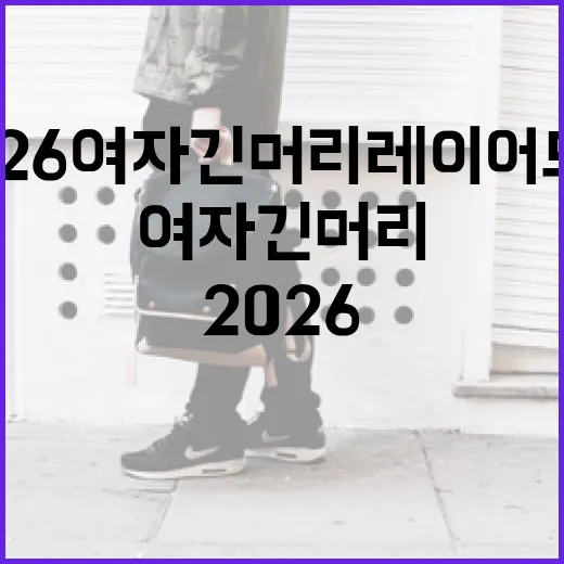 2026 여자 긴머리 레이어드펌으로 스타일링하는 방법 - 요약