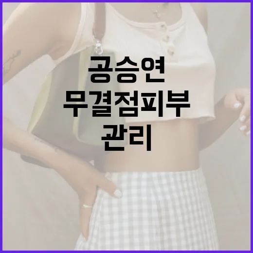 공승연처럼 무결점 피부를 관리하는 방법 - 요약