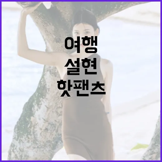 뉴질랜드 여행 중 설현의 핫팬츠 스타일로 패션 완성하는 방법 - 요약