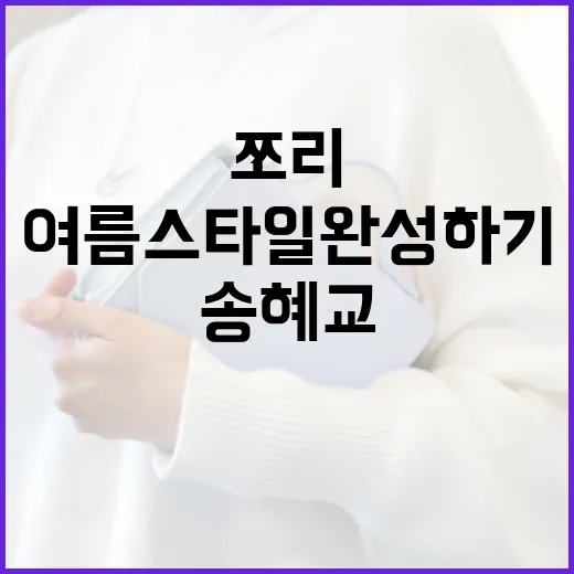 송혜교 쪼리로 특별한 여름 스타일 완성하기 - 요약