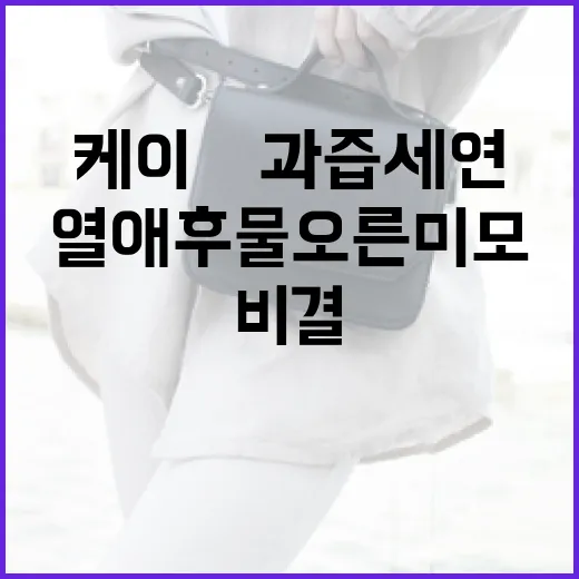 케이♥과즙세연의 열애 후 물오른 미모 비결 알아보기 - 요약