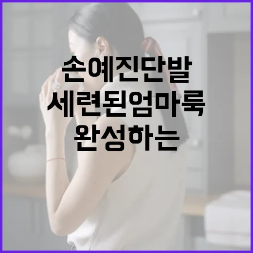 손예진 단발로 세련된 엄마룩 완성하는 방법 - 요약