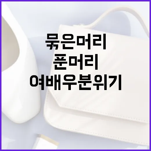 묶은머리와 푼머리로 여배우 분위기를 연출하는 방법 - 요약