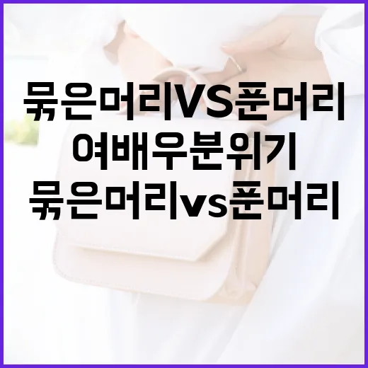 묶은머리 vs 푼머리: 여배우 분위기 내는 방법 - 요약