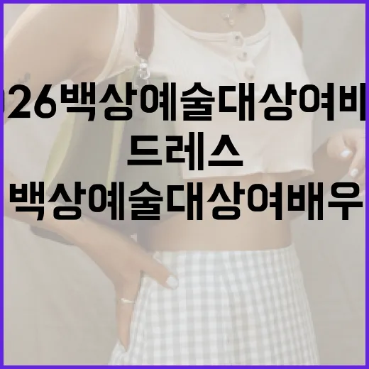 2026 백상예술대상 여배우 드레스 트렌드를 따라잡는 방법 - 요약