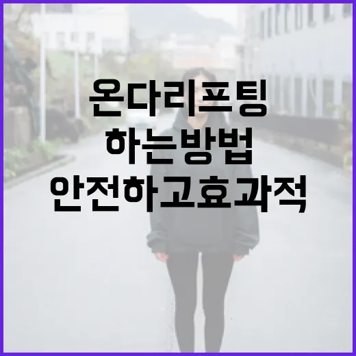 온다리프팅을 안전하고 효과적으로 하는 방법 - 요약