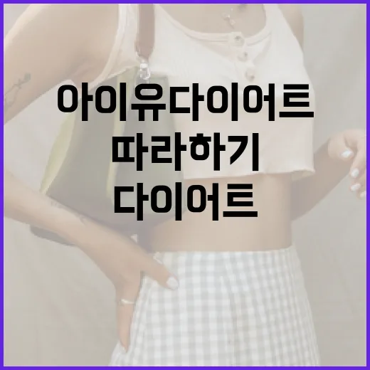 아이유 다이어트 따라하기: 건강하게 체중 감량하는 방법 - 요약