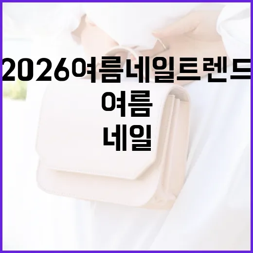 2026 여름 네일 트렌드를 따라잡는 방법 - 요약