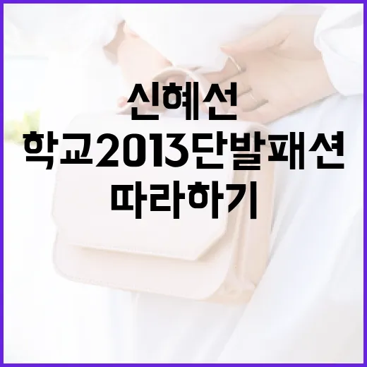신혜선의 학교2013 단발패션 따라하기 - 요약