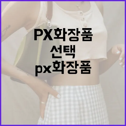 px 화장품, 이렇게 선택해보세요 - 요약