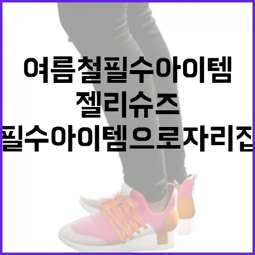 젤리슈즈, 여름철 필수 아이템으로 자리 잡은 이유 - 요약