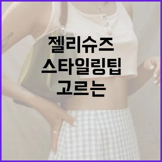 젤리슈즈 고르는 방법과 스타일링 팁 - 요약