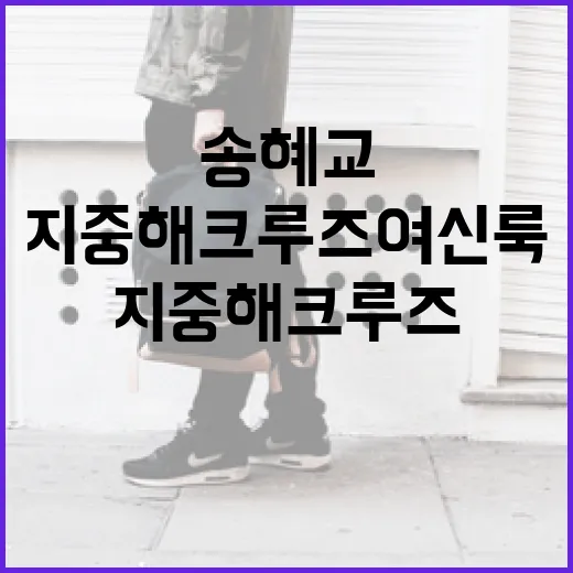 송혜교의 지중해 크루즈 여신룩을 완성하는 방법 - 요약