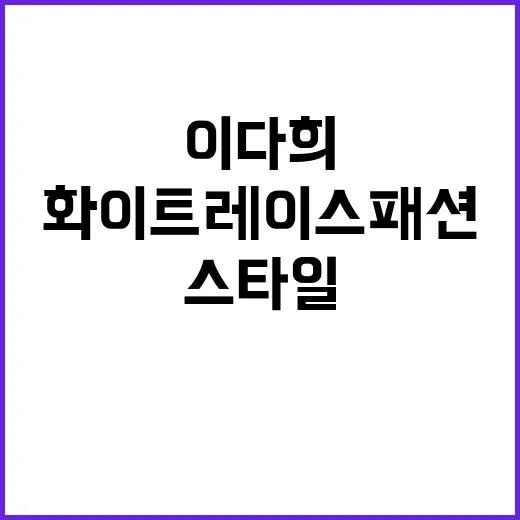 이다희의 화이트 레이스 패션 스타일 따라하기 - 요약