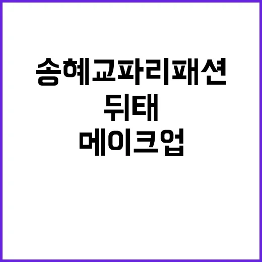 송혜교 파리패션 뒤태 메이크업, 네일리스트가 사진 보고 느낀 진짜 이야기 - 요약