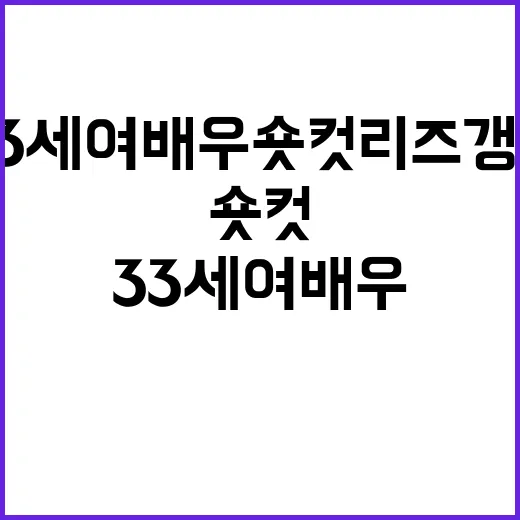 33세 여배우 숏컷 리즈 갱신 보고 손끝까지 바꿔본 이야기 - 요약
