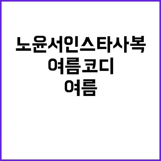 노윤서 인스타 사복 따라 여름 코디 맞춰봤더니, 손끝까지 조용히 예뻤던 이유 - 요약