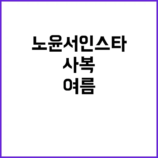 노윤서 인스타 여름 사복 따라 입고 손끝까지 맞춰봤더니 - 요약
