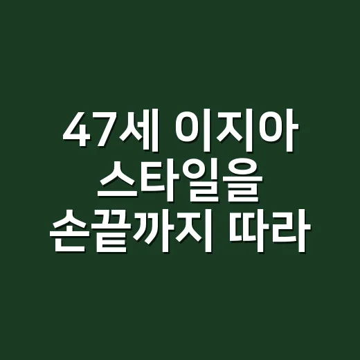 47세 이지아 스타일을 손끝까지 따라가 봤더니 보인 젊고 세련된 이유 - 요약