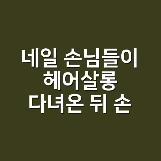 네일 손님들이 헤어살롱 다녀온 뒤 손끝이 더 예뻐 보인다고 말한 진짜 이유 - 요약