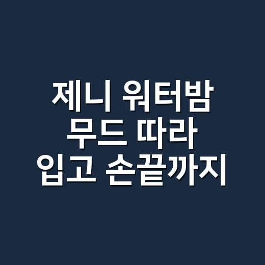 제니 워터밤 무드 따라 입고 손끝까지 맞춰봤더니 보인 것들 - 요약