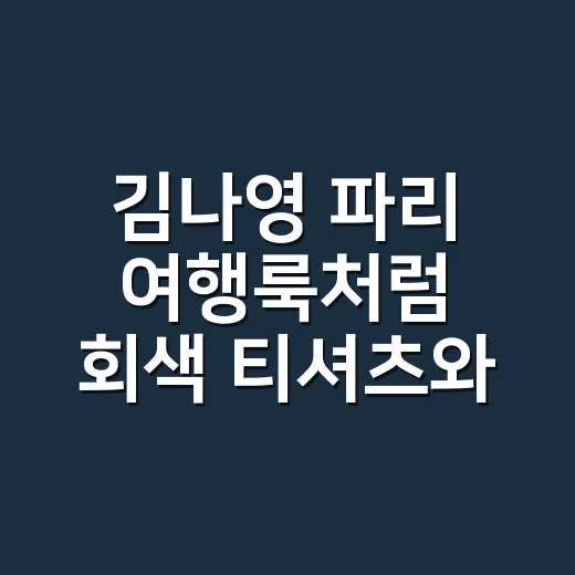 김나영 파리 여행룩처럼 회색 티셔츠와 반바지를 입어봤더니 손끝이 먼저 보였다 - 요약