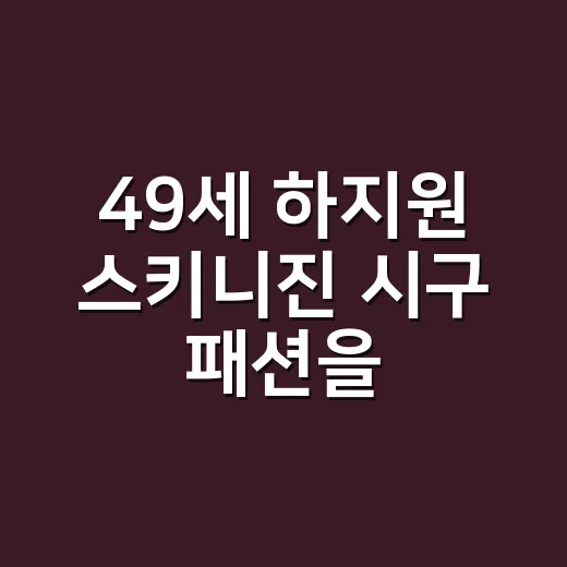49세 하지원 스키니진 시구 패션을 보고 손끝까지 상상해봤더니 - 요약