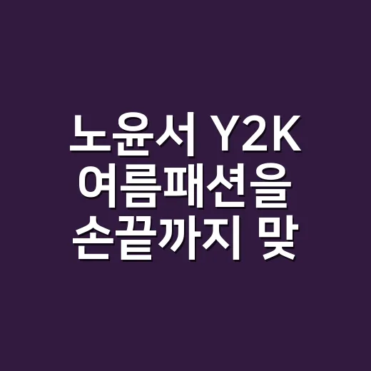 노윤서 Y2K 여름패션을 손끝까지 맞춰봤더니, 청순과 힙함 사이가 보였다 - 요약