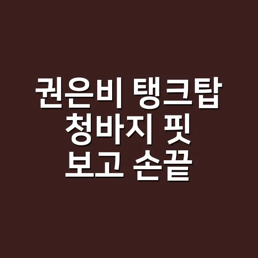 권은비 탱크탑 청바지 핏 보고 손끝 컬러까지 바꿔본 이야기 - 요약