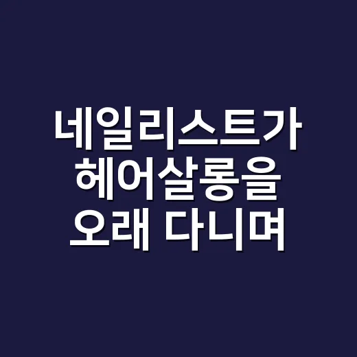 네일리스트가 헤어살롱을 오래 다니며 알게 된 손상 적은 관리의 진짜 이야기 - 요약